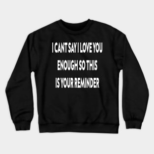 I can't say I love you enough so this is your reminder Crewneck Sweatshirt